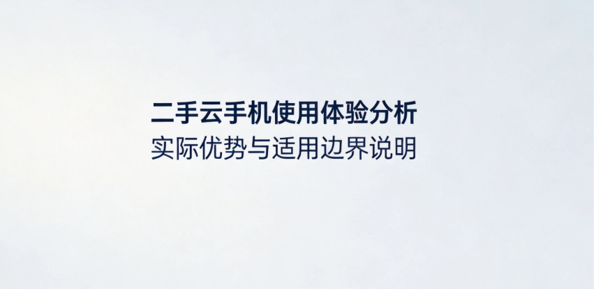 二手云手机使用体验分析 实际优势与适用边界说明_图片1 二手云手机使用体验分析 实际优势与适用边界说明_图片1